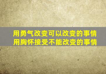 用勇气改变可以改变的事情 用胸怀接受不能改变的事情